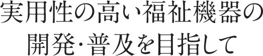 実用性の高い福祉機器の開発・普及を目指して