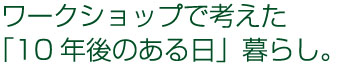 ワークショップで考えた 「10年後のある日」暮らし。